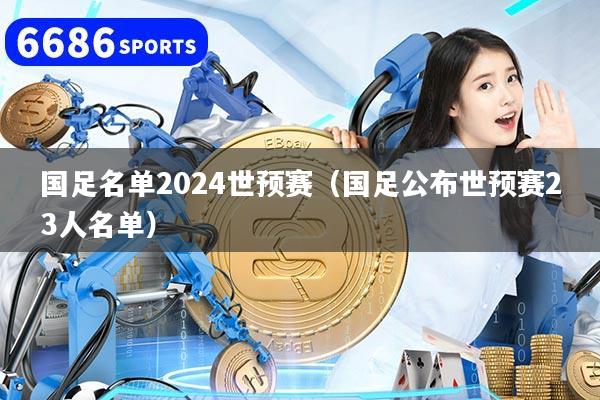 国足名单2024世预赛（国足公布世预赛23人名单）
