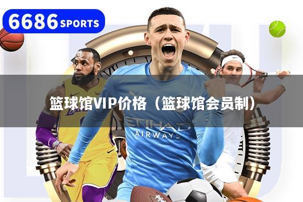 篮球馆VIP价格（篮球馆会员制）