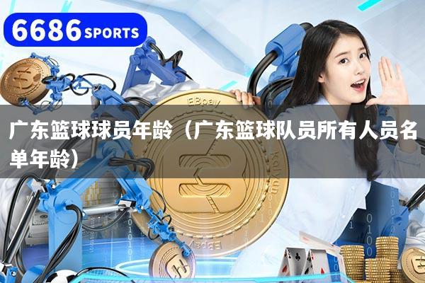 广东篮球球员年龄（广东篮球队员所有人员名单年龄）