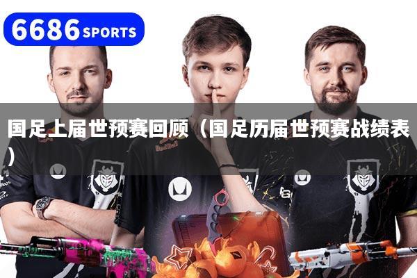 国足上届世预赛回顾（国足历届世预赛战绩表）