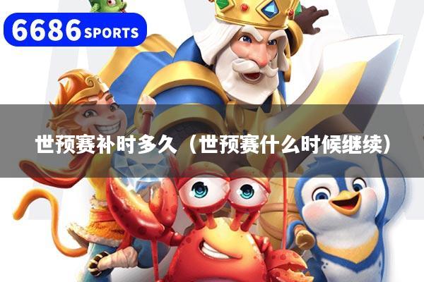 世预赛补时多久（世预赛什么时候继续）