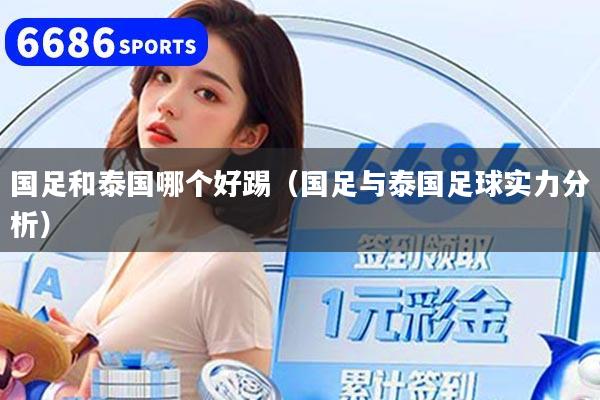 国足和泰国哪个好踢（国足与泰国足球实力分析）