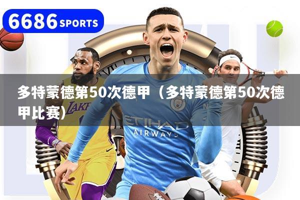 多特蒙德第50次德甲（多特蒙德第50次德甲比赛）