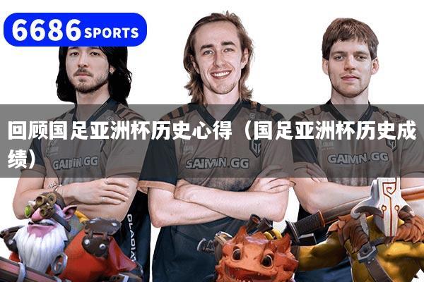 回顾国足亚洲杯历史心得(国足亚洲杯历史成绩)