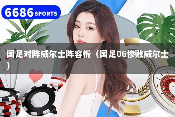 国足对阵威尔士阵容析（国足06惨败威尔士）