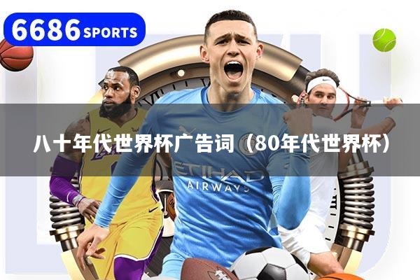 八十年代世界杯广告词（80年代世界杯）