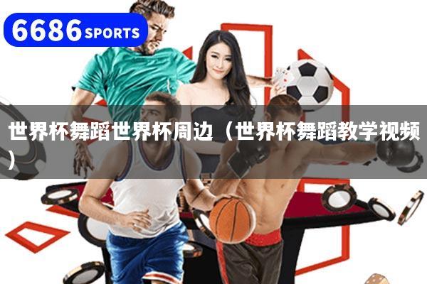 世界杯舞蹈世界杯周边（世界杯舞蹈教学视频）