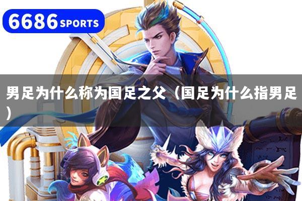 男足为什么称为国足之父(国足为什么指男足)