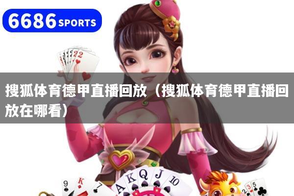 详细阅读:搜狐体育德甲直播回放(搜狐体育德甲直播回放在哪看) 搜狐体育德甲直播回放(搜狐体育德甲直播回放在哪看)