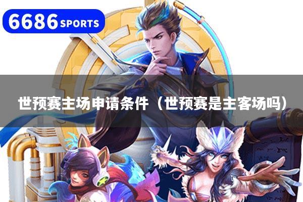 世预赛主场申请条件（世预赛是主客场吗）
