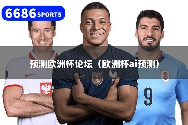 预测欧洲杯论坛（欧洲杯ai预测）