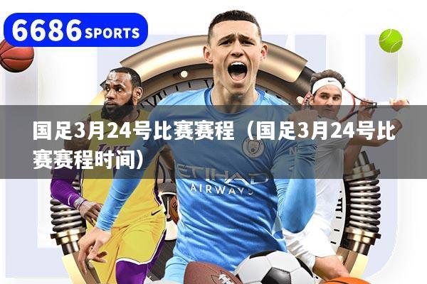 国足3月24号比赛赛程（国足3月24号比赛赛程时间）