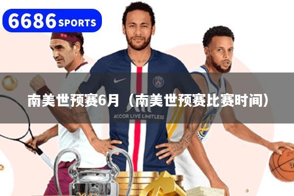 南美世预赛6月（南美世预赛比赛时间）
