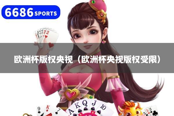 欧洲杯版权央视（欧洲杯央视版权受限）