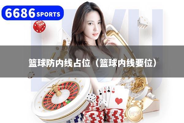 篮球防内线占位（篮球内线要位）