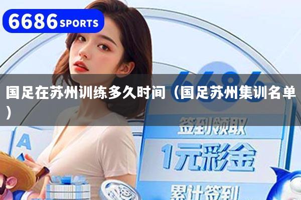 国足在苏州训练多久时间（国足苏州集训名单）