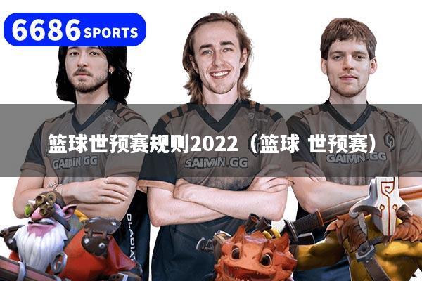 篮球世预赛规则2022（篮球 世预赛）