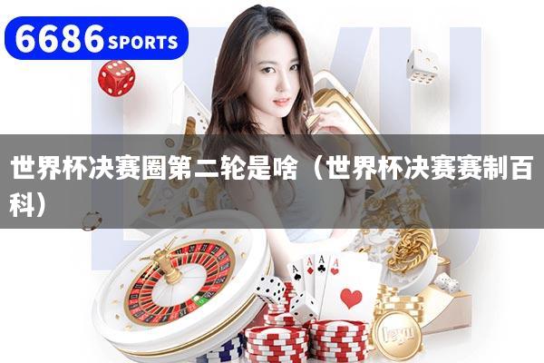 世界杯决赛圈第二轮是啥（世界杯决赛赛制百科）