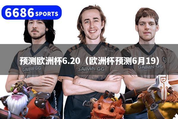 预测欧洲杯6.20（欧洲杯预测6月19）