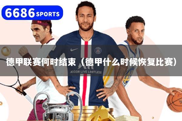 德甲联赛何时结束（德甲什么时候恢复比赛）