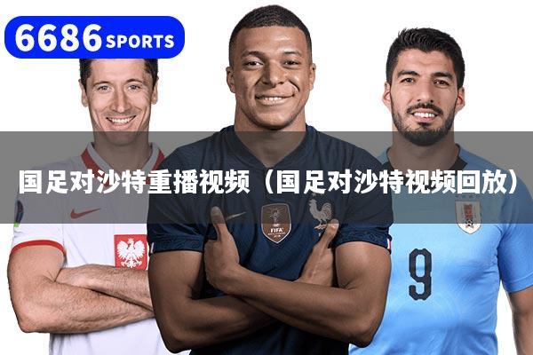 国足对沙特重播视频（国足对沙特视频回放）